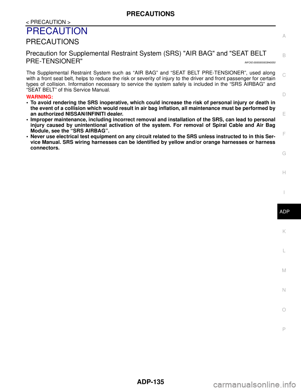 NISSAN TEANA 2008  Service Manual PRECAUTIONS
ADP-135
< PRECAUTION >
C
D
E
F
G
H
I
K
L
MA
B
ADP
N
O
P
PRECAUTION
PRECAUTIONS
Precaution for Supplemental Restraint System (SRS) "AIR BAG" and "SEAT BELT 
PRE-TENSIONER"
INFOID:0000000003