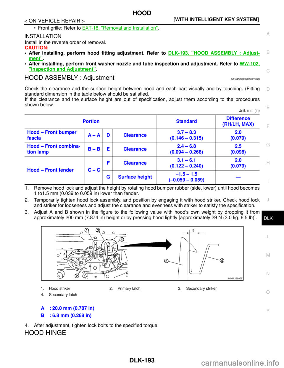 NISSAN TEANA 2008  Service Manual HOOD
DLK-193
< ON-VEHICLE REPAIR >[WITH INTELLIGENT KEY SYSTEM]
C
D
E
F
G
H
I
J
L
MA
B
DLK
N
O
P
 Front grille: Refer to EXT-18, "Removal and Installation".
INSTALLATION
Install in the reverse order 