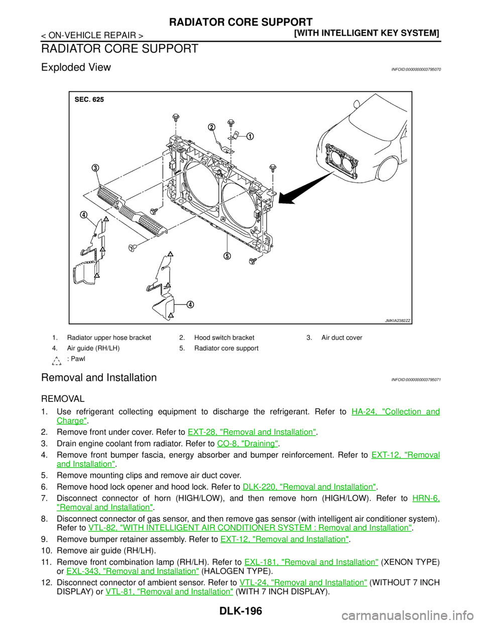 NISSAN TEANA 2008  Service Manual DLK-196
< ON-VEHICLE REPAIR >[WITH INTELLIGENT KEY SYSTEM]
RADIATOR CORE SUPPORT
RADIATOR CORE SUPPORT
Exploded ViewINFOID:0000000003795070
Removal and InstallationINFOID:0000000003795071
REMOVAL
1. U