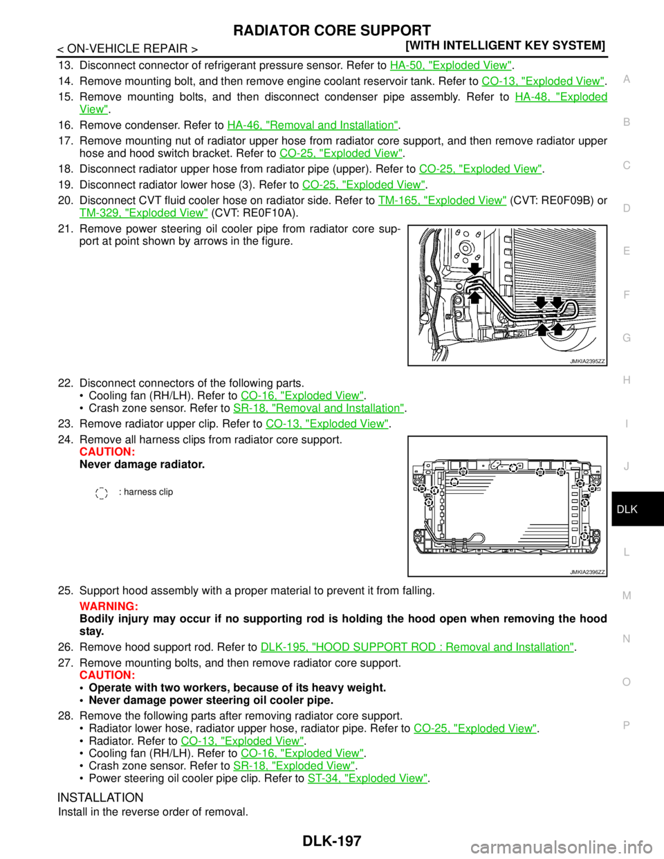 NISSAN TEANA 2008  Service Manual RADIATOR CORE SUPPORT
DLK-197
< ON-VEHICLE REPAIR >[WITH INTELLIGENT KEY SYSTEM]
C
D
E
F
G
H
I
J
L
MA
B
DLK
N
O
P
13. Disconnect connector of refrigerant pressure sensor. Refer to HA-50, "Exploded Vie