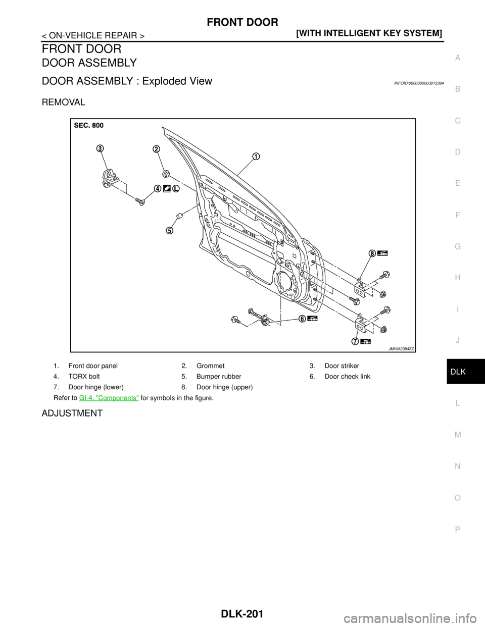 NISSAN TEANA 2008  Service Manual FRONT DOOR
DLK-201
< ON-VEHICLE REPAIR >[WITH INTELLIGENT KEY SYSTEM]
C
D
E
F
G
H
I
J
L
MA
B
DLK
N
O
P
FRONT DOOR
DOOR ASSEMBLY
DOOR ASSEMBLY : Exploded ViewINFOID:0000000003813394
REMOVAL
ADJUSTMENT
