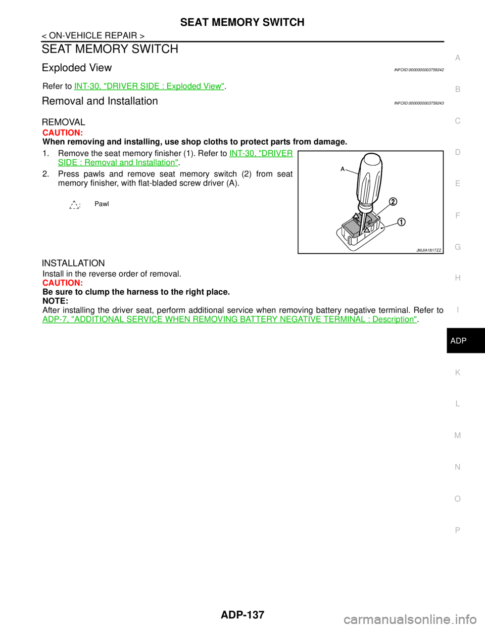 NISSAN TEANA 2008  Service Manual SEAT MEMORY SWITCH
ADP-137
< ON-VEHICLE REPAIR >
C
D
E
F
G
H
I
K
L
MA
B
ADP
N
O
P
SEAT MEMORY SWITCH
Exploded ViewINFOID:0000000003759242
Refer to INT-30, "DRIVER SIDE : Exploded View".
Removal and In