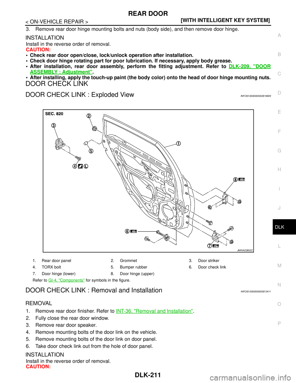 NISSAN TEANA 2008  Service Manual REAR DOOR
DLK-211
< ON-VEHICLE REPAIR >[WITH INTELLIGENT KEY SYSTEM]
C
D
E
F
G
H
I
J
L
MA
B
DLK
N
O
P
3. Remove rear door hinge mounting bolts and nuts (body side), and then remove door hinge.
INSTALL