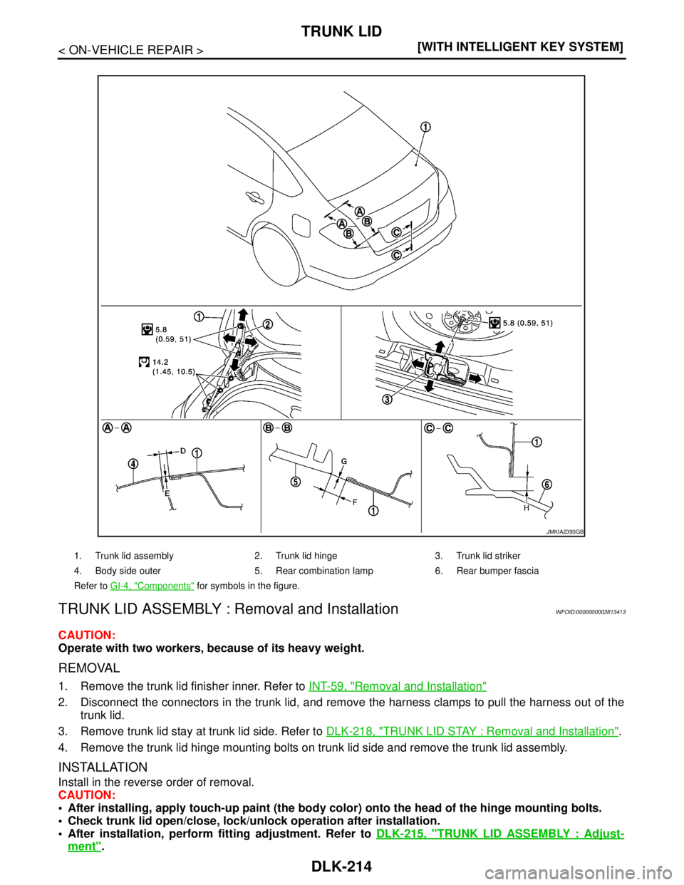 NISSAN TEANA 2008  Service Manual DLK-214
< ON-VEHICLE REPAIR >[WITH INTELLIGENT KEY SYSTEM]
TRUNK LID
TRUNK LID ASSEMBLY : Removal and Installation
INFOID:0000000003813413
CAUTION:
Operate with two workers, because of its heavy weigh