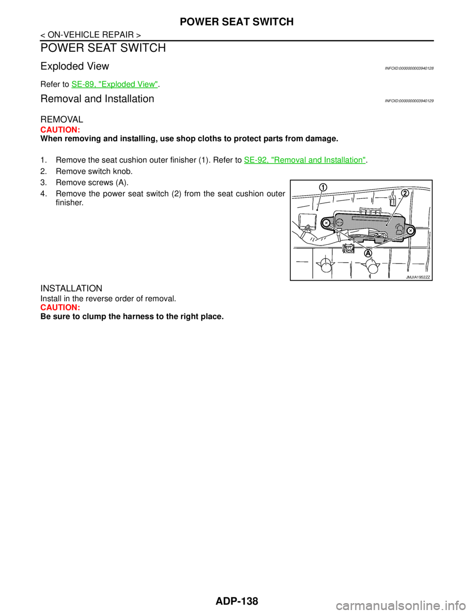 NISSAN TEANA 2008  Service Manual ADP-138
< ON-VEHICLE REPAIR >
POWER SEAT SWITCH
POWER SEAT SWITCH
Exploded ViewINFOID:0000000003940128
Refer to SE-89, "Exploded View".
Removal and InstallationINFOID:0000000003940129
REMOVAL
CAUTION: