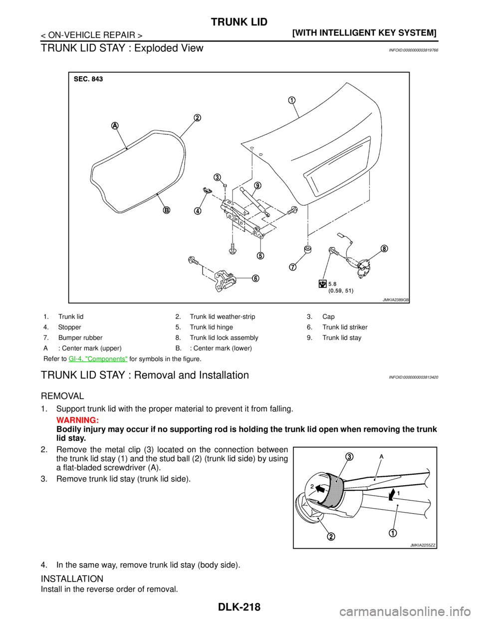 NISSAN TEANA 2008  Service Manual DLK-218
< ON-VEHICLE REPAIR >[WITH INTELLIGENT KEY SYSTEM]
TRUNK LID
TRUNK LID STAY : Exploded View
INFOID:0000000003819766
TRUNK LID STAY : Removal and InstallationINFOID:0000000003813420
REMOVAL
1. 