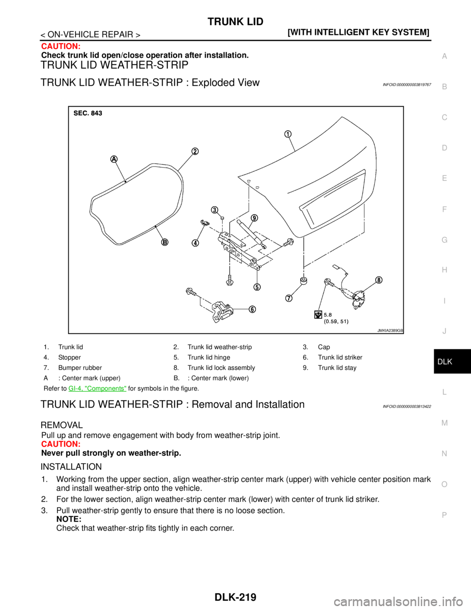 NISSAN TEANA 2008  Service Manual TRUNK LID
DLK-219
< ON-VEHICLE REPAIR >[WITH INTELLIGENT KEY SYSTEM]
C
D
E
F
G
H
I
J
L
MA
B
DLK
N
O
P
CAUTION:
Check trunk lid open/close operation after installation.
TRUNK LID WEATHER-STRIP
TRUNK LI