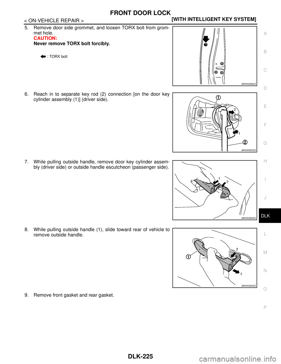 NISSAN TEANA 2008  Service Manual FRONT DOOR LOCK
DLK-225
< ON-VEHICLE REPAIR >[WITH INTELLIGENT KEY SYSTEM]
C
D
E
F
G
H
I
J
L
MA
B
DLK
N
O
P
5. Remove door side grommet, and loosen TORX bolt from grom-
met hole.
CAUTION:
Never remove