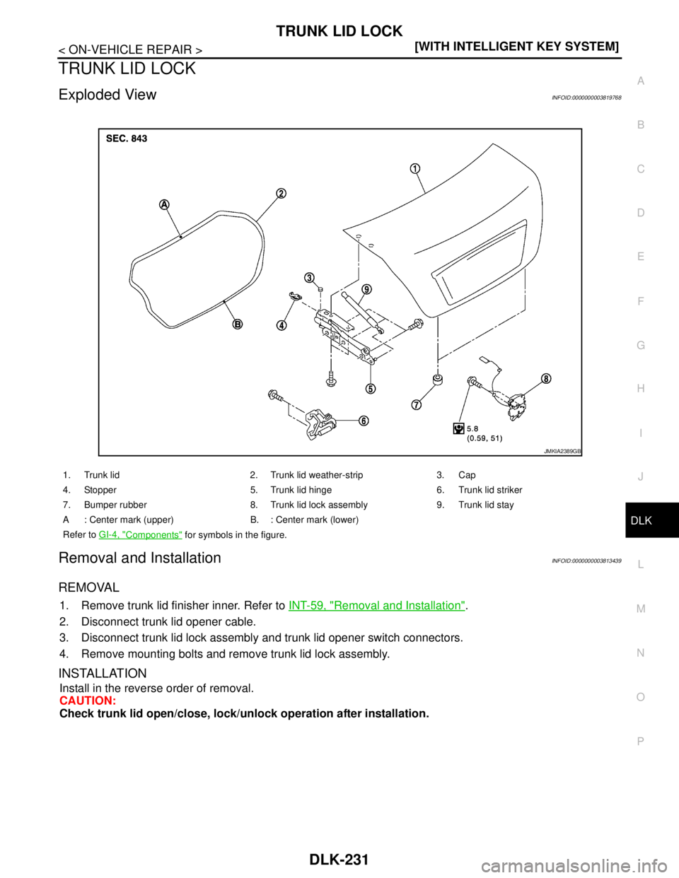 NISSAN TEANA 2008  Service Manual TRUNK LID LOCK
DLK-231
< ON-VEHICLE REPAIR >[WITH INTELLIGENT KEY SYSTEM]
C
D
E
F
G
H
I
J
L
MA
B
DLK
N
O
P
TRUNK LID LOCK
Exploded ViewINFOID:0000000003819768
Removal and InstallationINFOID:0000000003