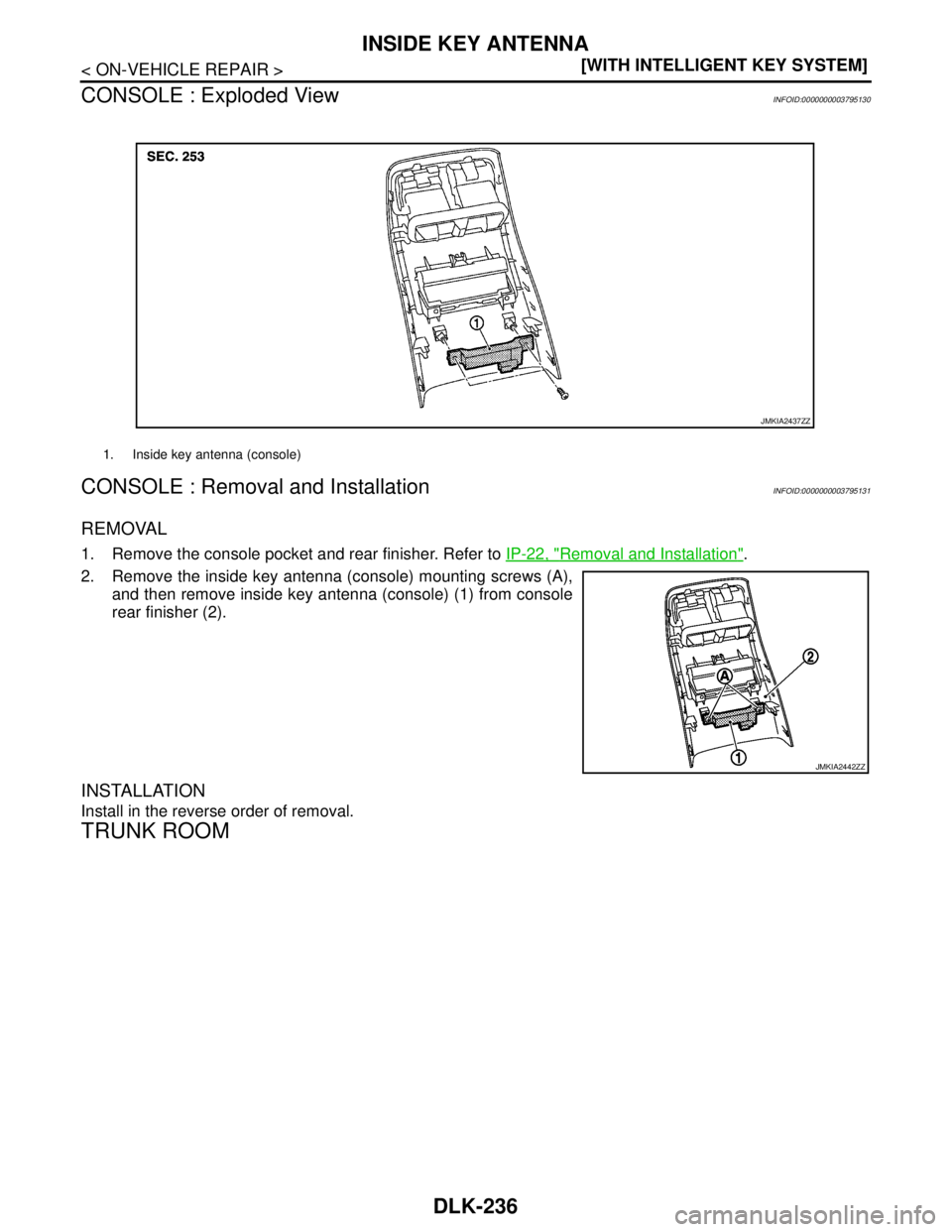 NISSAN TEANA 2008  Service Manual DLK-236
< ON-VEHICLE REPAIR >[WITH INTELLIGENT KEY SYSTEM]
INSIDE KEY ANTENNA
CONSOLE : Exploded View
INFOID:0000000003795130
CONSOLE : Removal and InstallationINFOID:0000000003795131
REMOVAL
1. Remov
