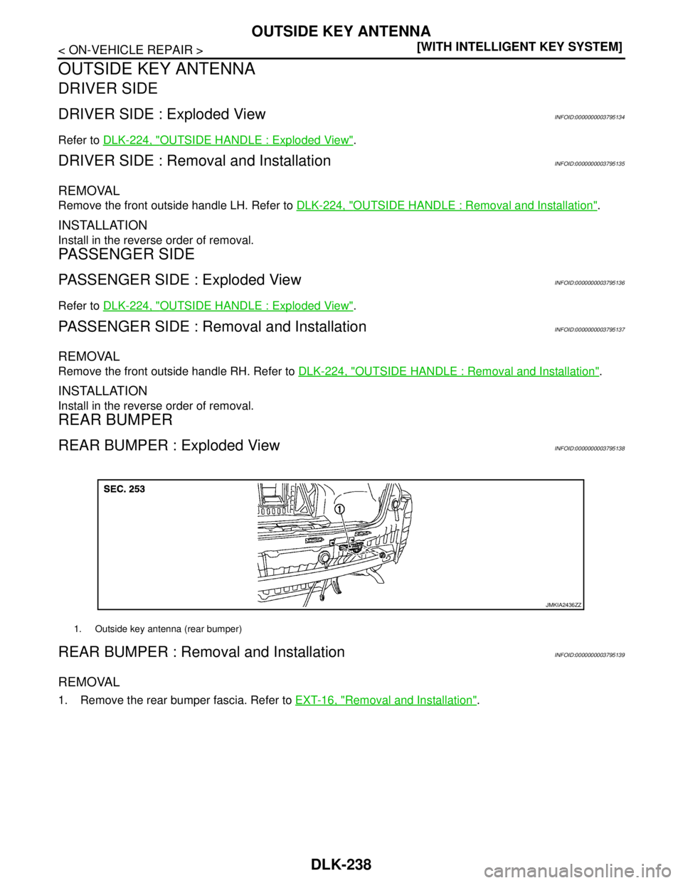 NISSAN TEANA 2008  Service Manual DLK-238
< ON-VEHICLE REPAIR >[WITH INTELLIGENT KEY SYSTEM]
OUTSIDE KEY ANTENNA
OUTSIDE KEY ANTENNA
DRIVER SIDE
DRIVER SIDE : Exploded ViewINFOID:0000000003795134
Refer to DLK-224, "OUTSIDE HANDLE : Ex
