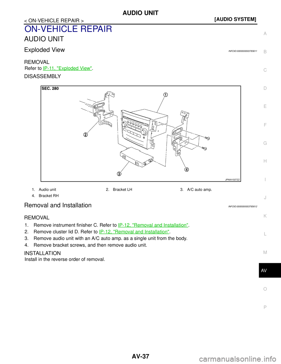 NISSAN TEANA 2008  Service Manual AV
AUDIO UNIT
AV-37
< ON-VEHICLE REPAIR >[AUDIO SYSTEM]
C
D
E
F
G
H
I
J
K
L
MB A
O
P
ON-VEHICLE REPAIR
AUDIO UNIT
Exploded ViewINFOID:0000000003765611
REMOVAL
Refer to IP-11, "Exploded View".
DISASSEM