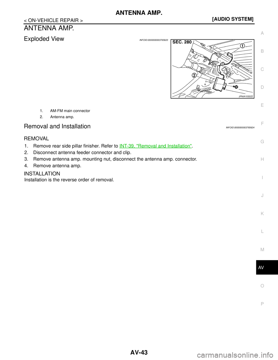 NISSAN TEANA 2008  Service Manual AV
ANTENNA AMP.
AV-43
< ON-VEHICLE REPAIR >[AUDIO SYSTEM]
C
D
E
F
G
H
I
J
K
L
MB A
O
P
ANTENNA AMP.
Exploded ViewINFOID:0000000003765623
Removal and InstallationINFOID:0000000003765624
REMOVAL
1. Remo