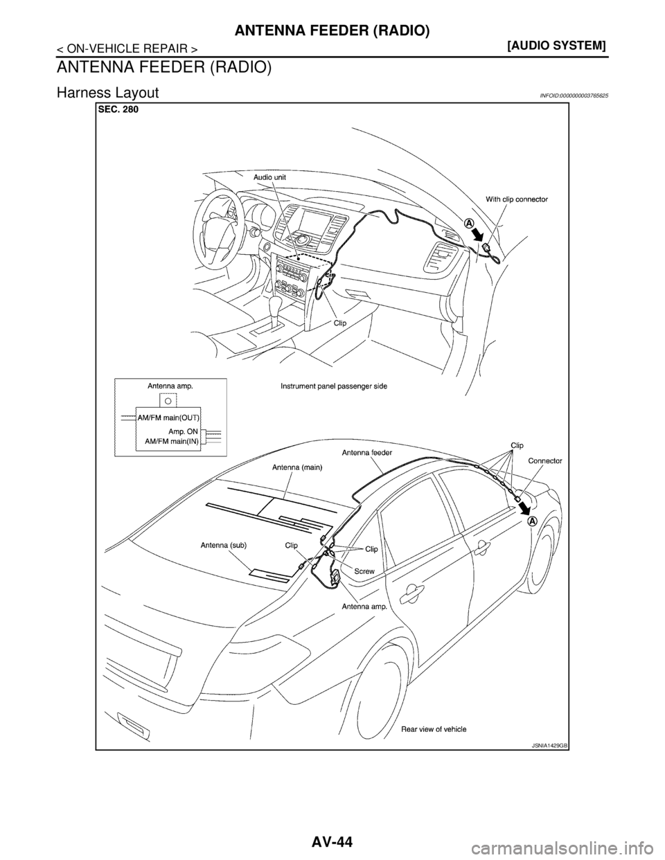 NISSAN TEANA 2008  Service Manual AV-44
< ON-VEHICLE REPAIR >[AUDIO SYSTEM]
ANTENNA FEEDER (RADIO)
ANTENNA FEEDER (RADIO)
Harness LayoutINFOID:0000000003765625
JSNIA1429GB 