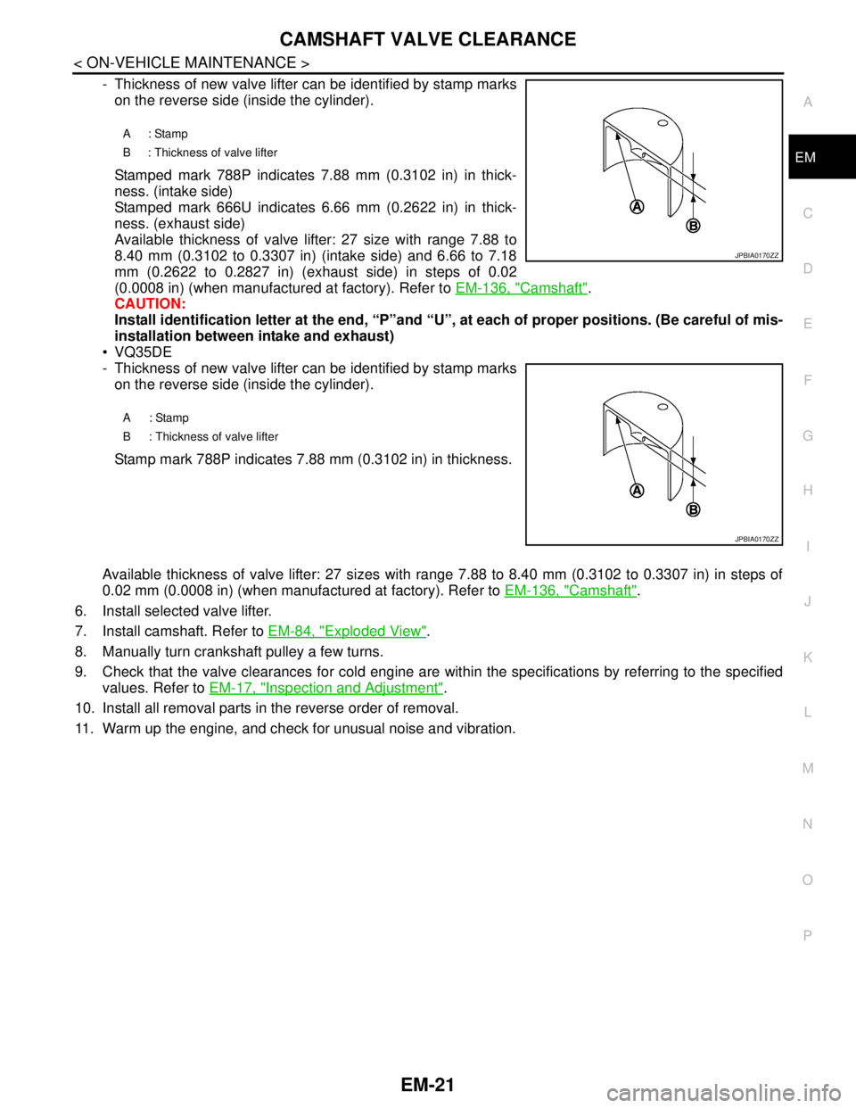 NISSAN TEANA 2008  Service Manual CAMSHAFT VALVE CLEARANCE
EM-21
< ON-VEHICLE MAINTENANCE >
C
D
E
F
G
H
I
J
K
L
MA
EM
N
P O
- Thickness of new valve lifter can be identified by stamp marks
on the reverse side (inside the cylinder).
St