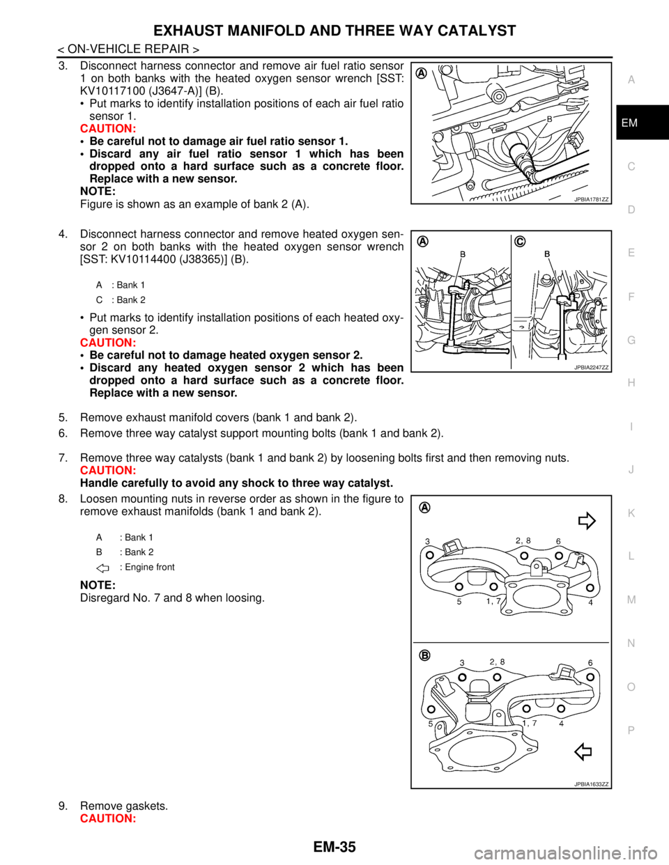 NISSAN TEANA 2008  Service Manual EXHAUST MANIFOLD AND THREE WAY CATALYST
EM-35
< ON-VEHICLE REPAIR >
C
D
E
F
G
H
I
J
K
L
MA
EM
N
P O
3. Disconnect harness connector and remove air fuel ratio sensor
1 on both banks with the heated oxy