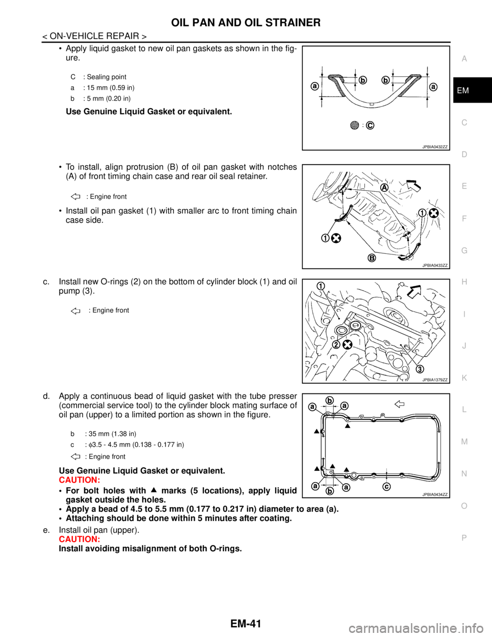 NISSAN TEANA 2008  Service Manual OIL PAN AND OIL STRAINER
EM-41
< ON-VEHICLE REPAIR >
C
D
E
F
G
H
I
J
K
L
MA
EM
N
P O
 Apply liquid gasket to new oil pan gaskets as shown in the fig-
ure.
Use Genuine Liquid Gasket or equivalent.
 T