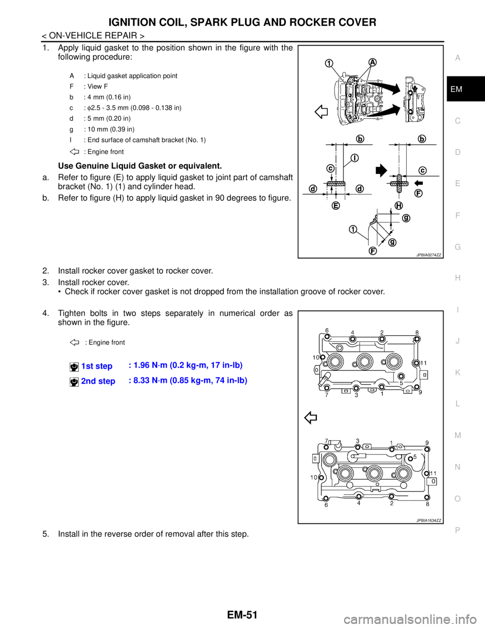 NISSAN TEANA 2008  Service Manual IGNITION COIL, SPARK PLUG AND ROCKER COVER
EM-51
< ON-VEHICLE REPAIR >
C
D
E
F
G
H
I
J
K
L
MA
EM
N
P O
1. Apply liquid gasket to the position shown in the figure with the
following procedure:
Use Genu