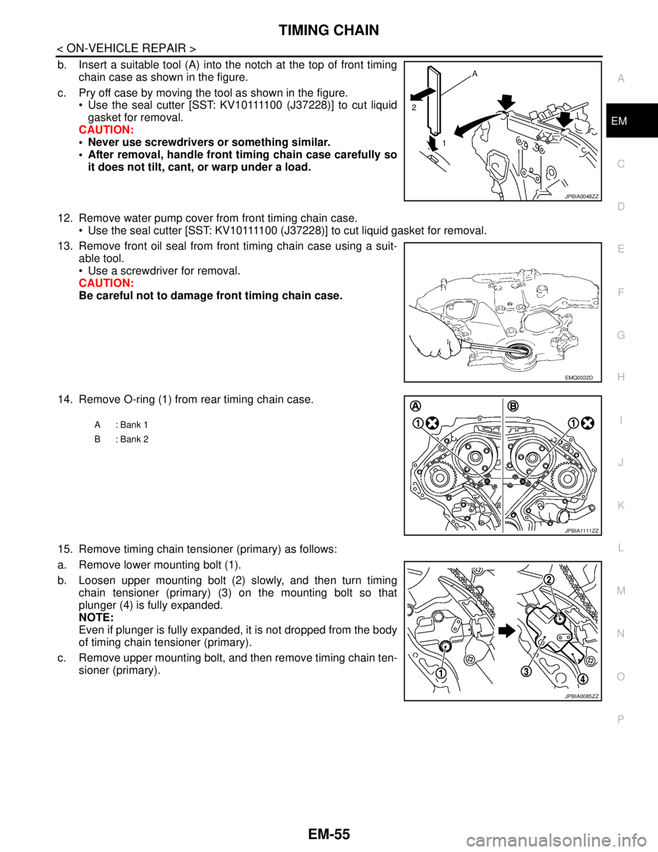 NISSAN TEANA 2008  Service Manual TIMING CHAIN
EM-55
< ON-VEHICLE REPAIR >
C
D
E
F
G
H
I
J
K
L
MA
EM
N
P O
b. Insert a suitable tool (A) into the notch at the top of front timing
chain case as shown in the figure.
c. Pry off case by m