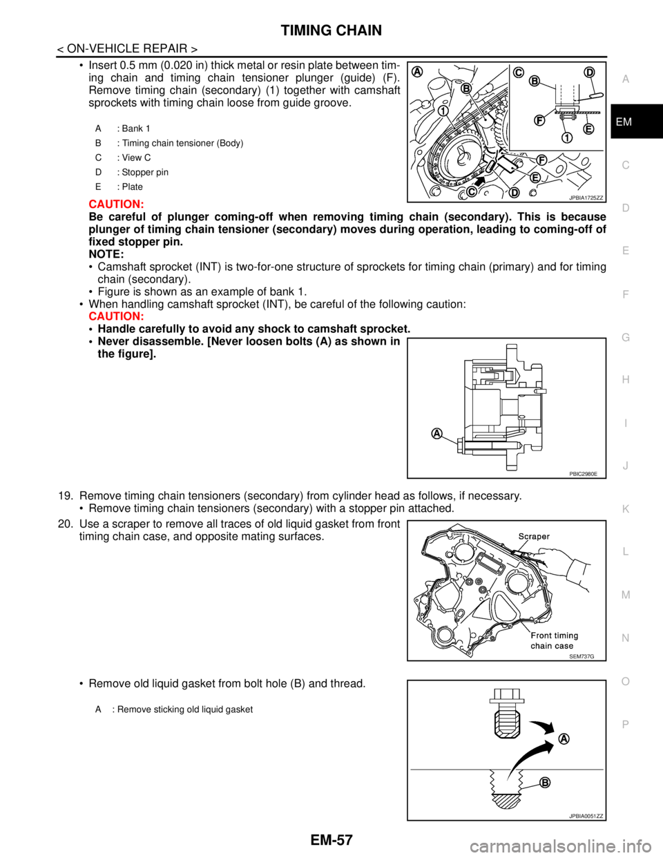 NISSAN TEANA 2008  Service Manual TIMING CHAIN
EM-57
< ON-VEHICLE REPAIR >
C
D
E
F
G
H
I
J
K
L
MA
EM
N
P O
 Insert 0.5 mm (0.020 in) thick metal or resin plate between tim-
ing chain and timing chain tensioner plunger (guide) (F).
Re