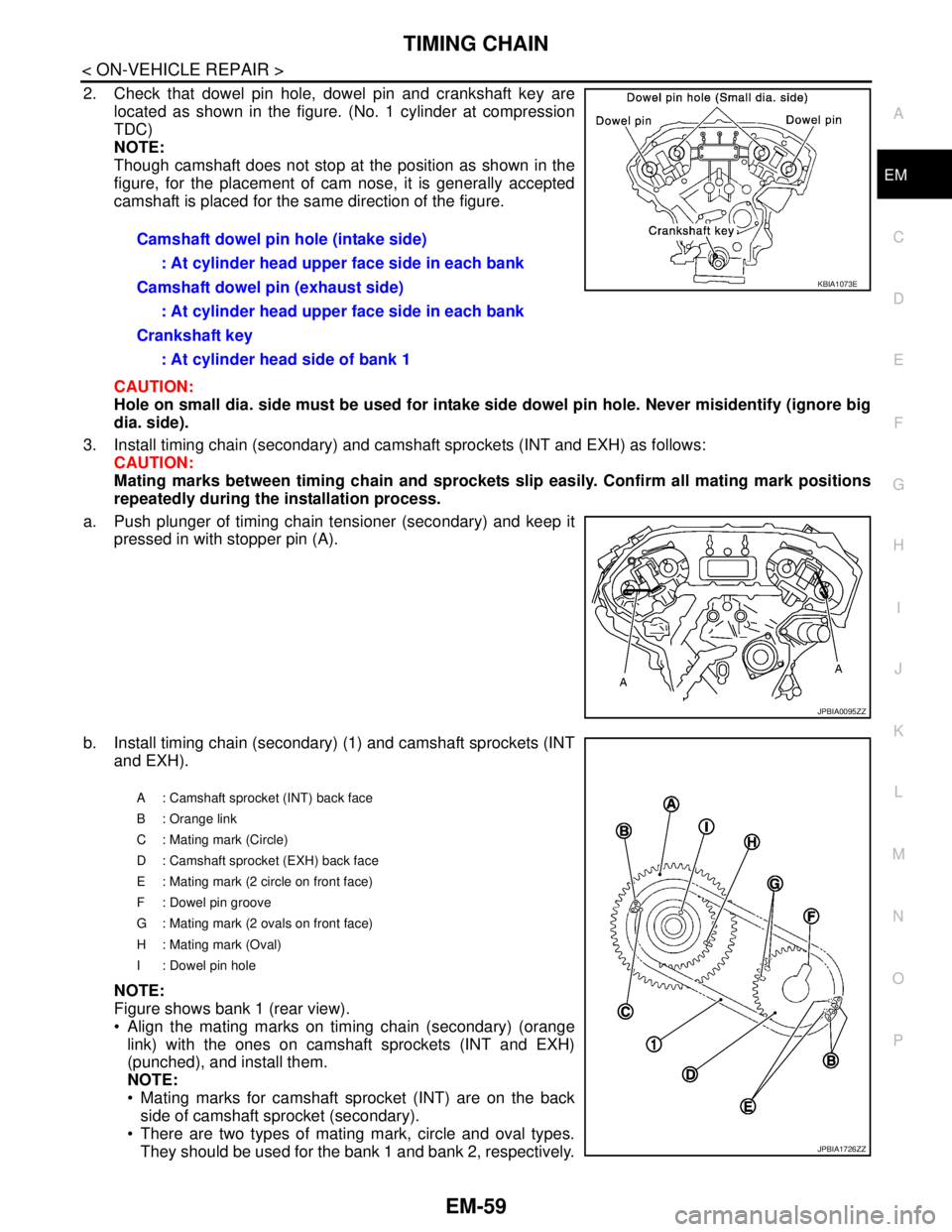 NISSAN TEANA 2008  Service Manual TIMING CHAIN
EM-59
< ON-VEHICLE REPAIR >
C
D
E
F
G
H
I
J
K
L
MA
EM
N
P O
2. Check that dowel pin hole, dowel pin and crankshaft key are
located as shown in the figure. (No. 1 cylinder at compression
T