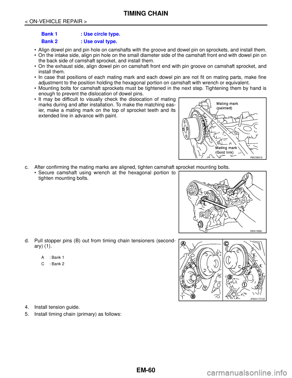 NISSAN TEANA 2008  Service Manual EM-60
< ON-VEHICLE REPAIR >
TIMING CHAIN
 Align dowel pin and pin hole on camshafts with the groove and dowel pin on sprockets, and install them.
 On the intake side, align pin hole on the small dia