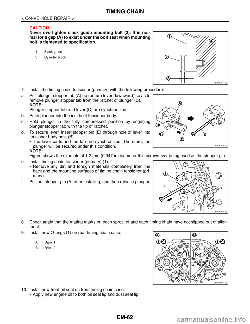 NISSAN TEANA 2008  Service Manual EM-62
< ON-VEHICLE REPAIR >
TIMING CHAIN
CAUTION:
Never overtighten slack guide mounting bolt (2). It is nor-
mal for a gap (A) to exist under the bolt seat when mounting
bolt is tightened to specific