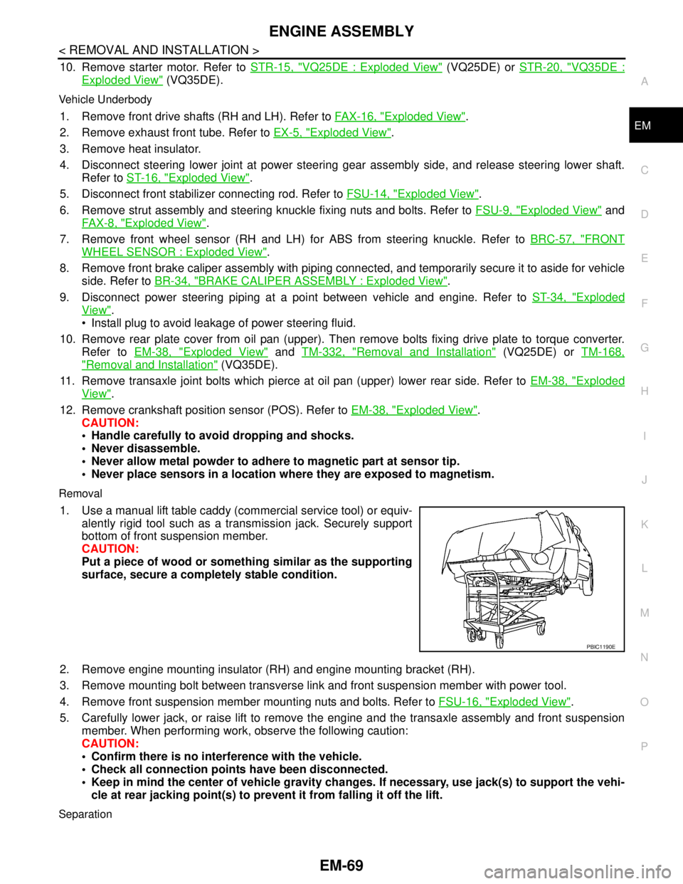 NISSAN TEANA 2008  Service Manual ENGINE ASSEMBLY
EM-69
< REMOVAL AND INSTALLATION >
C
D
E
F
G
H
I
J
K
L
MA
EM
N
P O
10. Remove starter motor. Refer to STR-15, "VQ25DE : Exploded View" (VQ25DE) or STR-20, "VQ35DE :
Exploded View" (VQ3