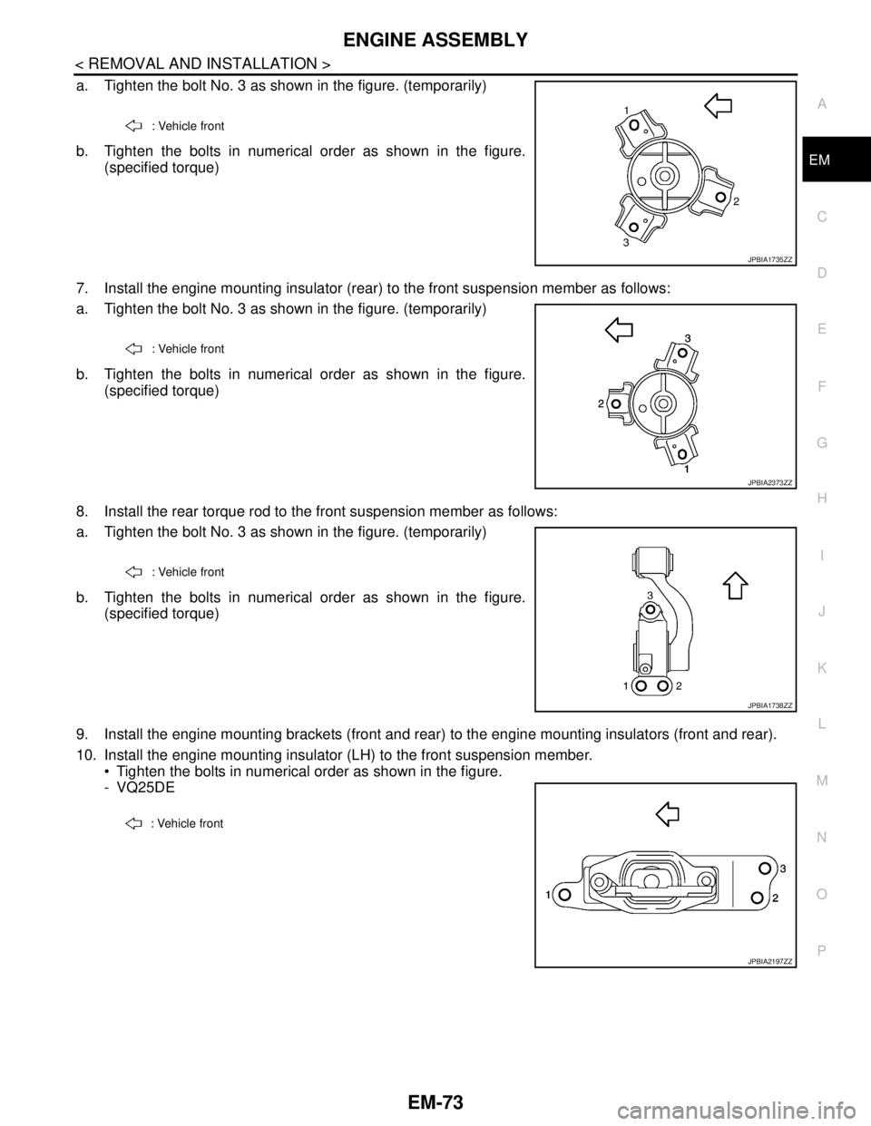 NISSAN TEANA 2008  Service Manual ENGINE ASSEMBLY
EM-73
< REMOVAL AND INSTALLATION >
C
D
E
F
G
H
I
J
K
L
MA
EM
N
P O
a. Tighten the bolt No. 3 as shown in the figure. (temporarily)
b. Tighten the bolts in numerical order as shown in t