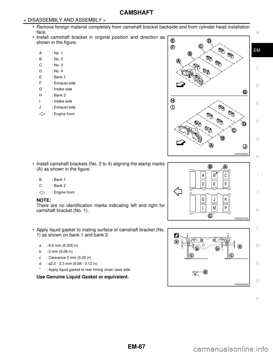 NISSAN TEANA 2008  Service Manual CAMSHAFT
EM-87
< DISASSEMBLY AND ASSEMBLY >
C
D
E
F
G
H
I
J
K
L
MA
EM
N
P O
 Remove foreign material completely from camshaft bracket backside and from cylinder head installation
face.
 Install cams