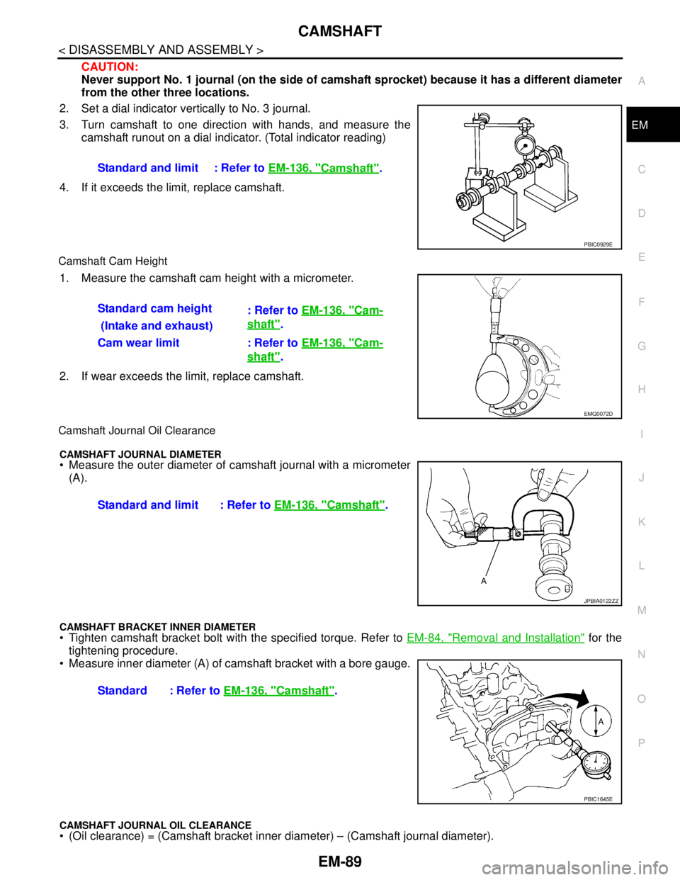NISSAN TEANA 2008  Service Manual CAMSHAFT
EM-89
< DISASSEMBLY AND ASSEMBLY >
C
D
E
F
G
H
I
J
K
L
MA
EM
N
P O
CAUTION:
Never support No. 1 journal (on the side of camshaft sprocket) because it has a different diameter
from the other t