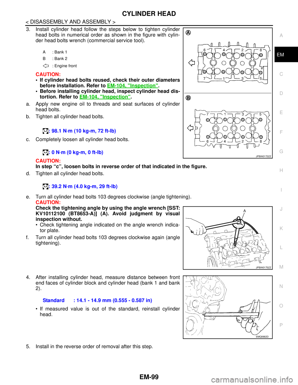 NISSAN TEANA 2008  Service Manual CYLINDER HEAD
EM-99
< DISASSEMBLY AND ASSEMBLY >
C
D
E
F
G
H
I
J
K
L
MA
EM
N
P O
3. Install cylinder head follow the steps below to tighten cylinder
head bolts in numerical order as shown in the figur