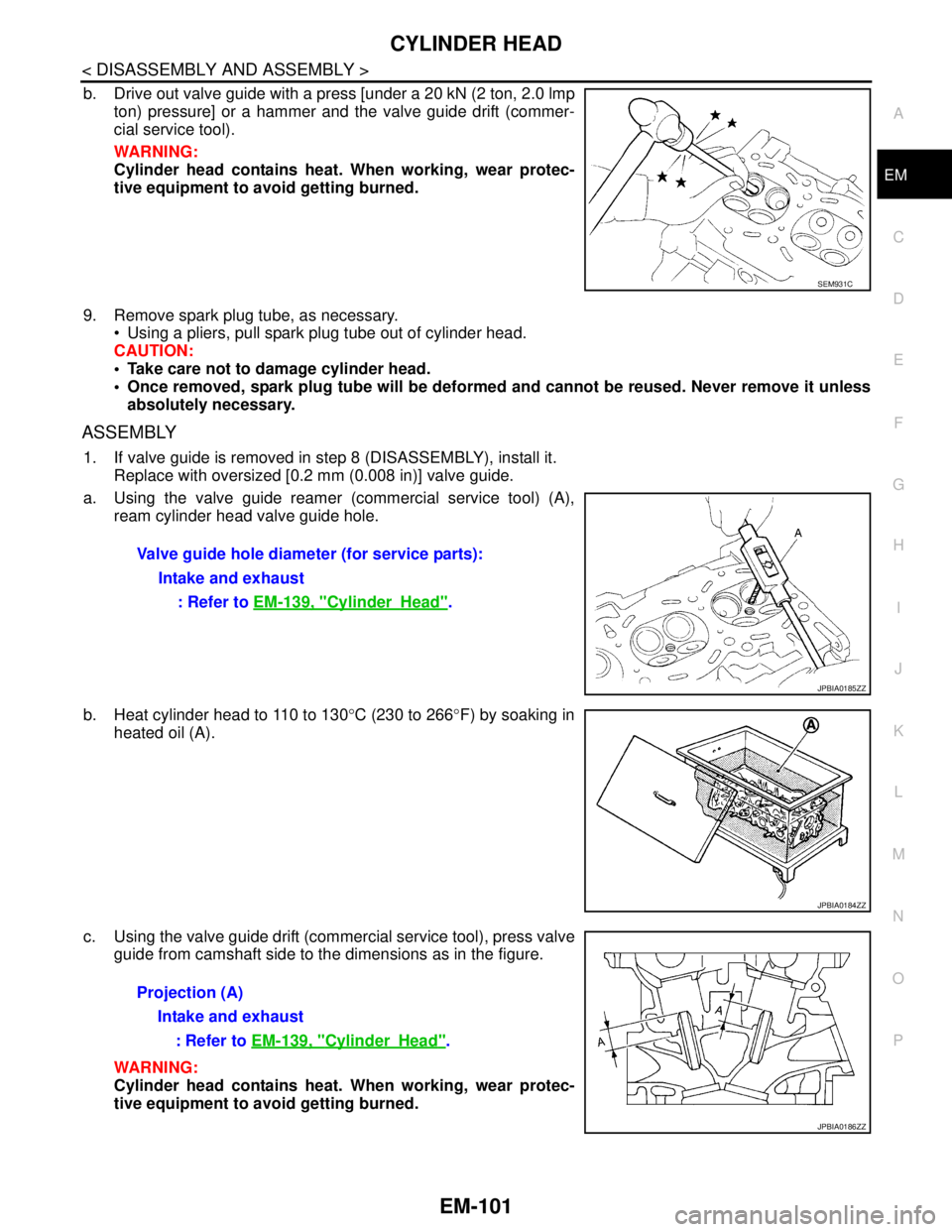 NISSAN TEANA 2008  Service Manual CYLINDER HEAD
EM-101
< DISASSEMBLY AND ASSEMBLY >
C
D
E
F
G
H
I
J
K
L
MA
EM
N
P O
b. Drive out valve guide with a press [under a 20 kN (2 ton, 2.0 lmp
ton) pressure] or a hammer and the valve guide dr