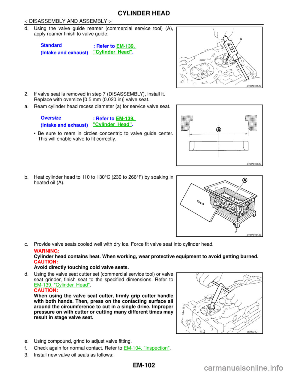 NISSAN TEANA 2008  Service Manual EM-102
< DISASSEMBLY AND ASSEMBLY >
CYLINDER HEAD
d. Using the valve guide reamer (commercial service tool) (A),
apply reamer finish to valve guide.
2. If valve seat is removed in step 7 (DISASSEMBLY)