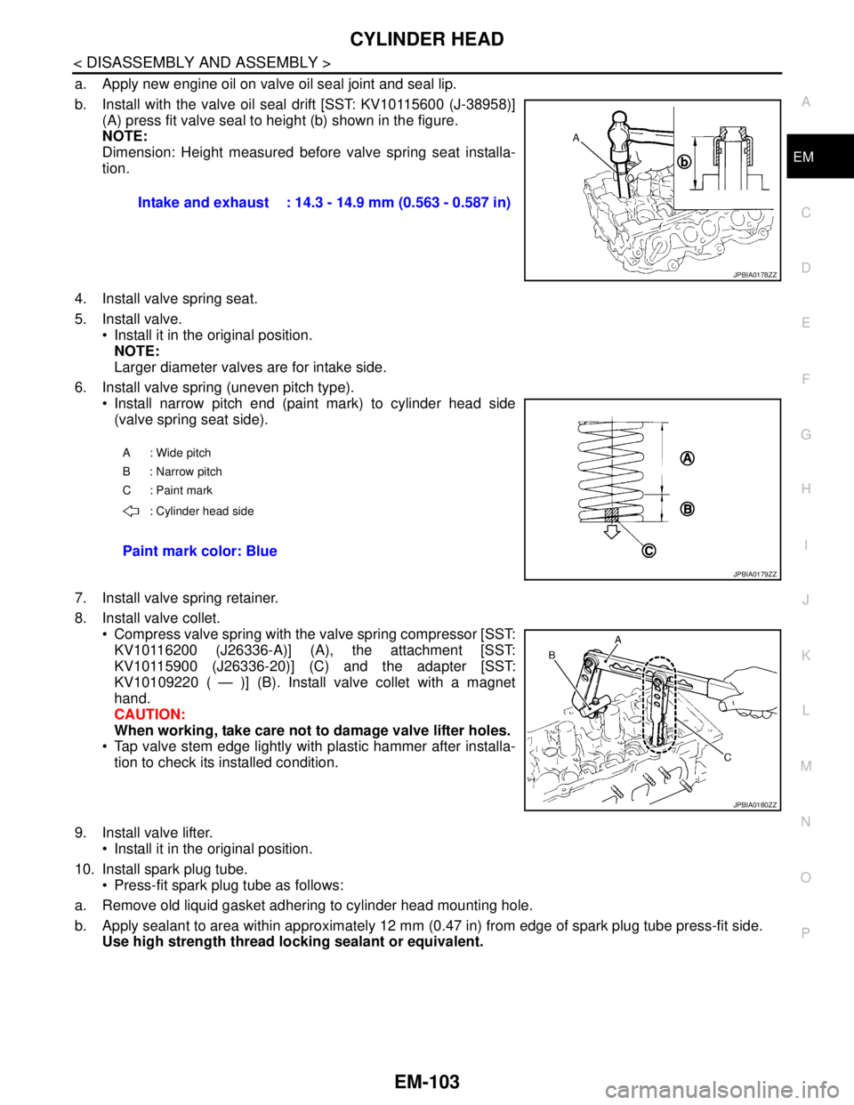 NISSAN TEANA 2008  Service Manual CYLINDER HEAD
EM-103
< DISASSEMBLY AND ASSEMBLY >
C
D
E
F
G
H
I
J
K
L
MA
EM
N
P O
a. Apply new engine oil on valve oil seal joint and seal lip.
b. Install with the valve oil seal drift [SST: KV1011560