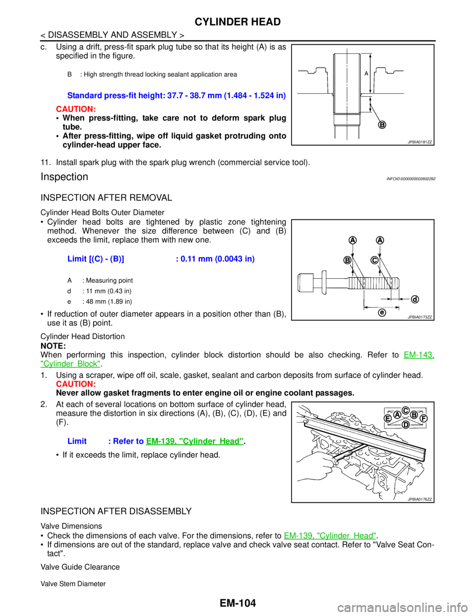 NISSAN TEANA 2008  Service Manual EM-104
< DISASSEMBLY AND ASSEMBLY >
CYLINDER HEAD
c. Using a drift, press-fit spark plug tube so that its height (A) is as
specified in the figure.
CAUTION:
 When press-fitting, take care not to defo