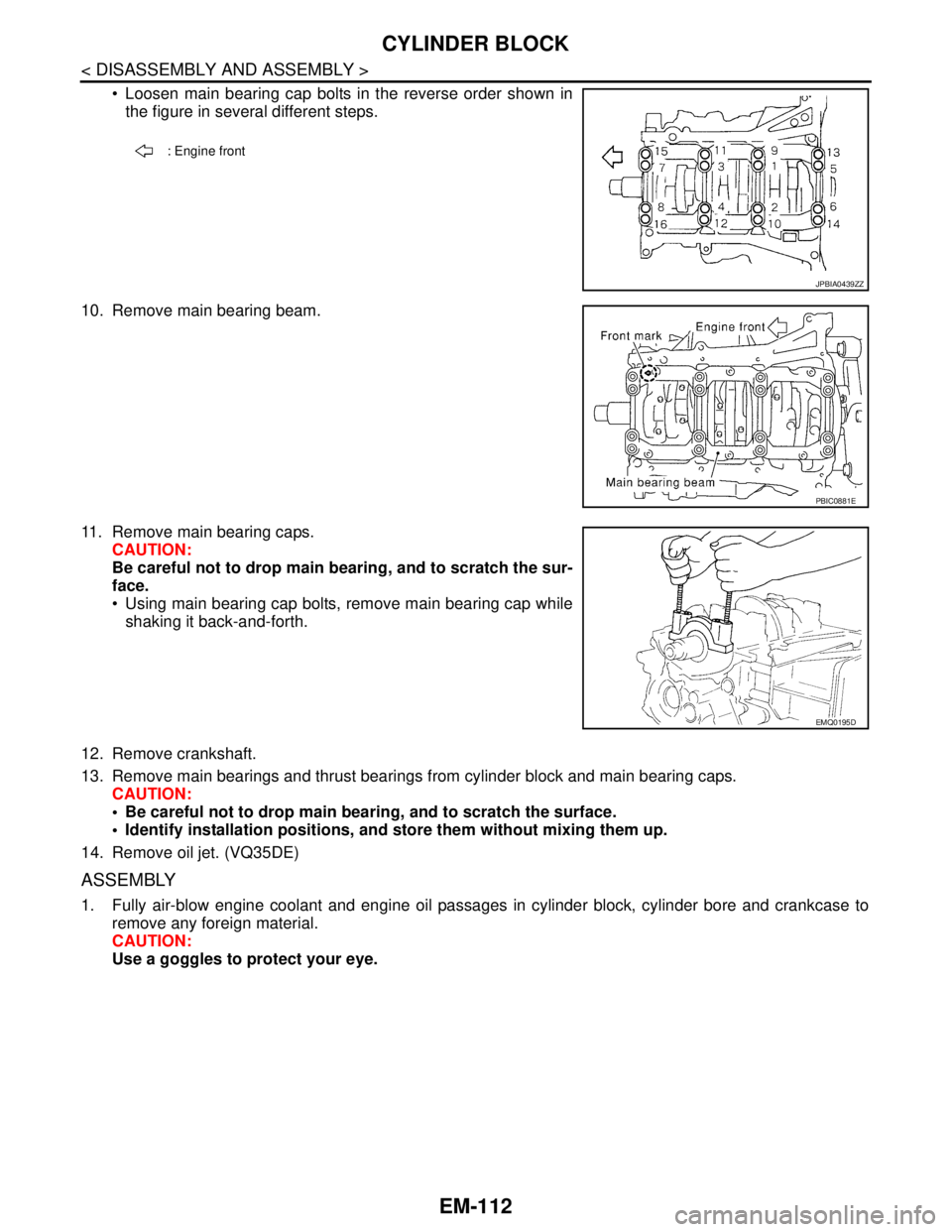 NISSAN TEANA 2008  Service Manual EM-112
< DISASSEMBLY AND ASSEMBLY >
CYLINDER BLOCK
 Loosen main bearing cap bolts in the reverse order shown in
the figure in several different steps.
10. Remove main bearing beam.
11. Remove main be