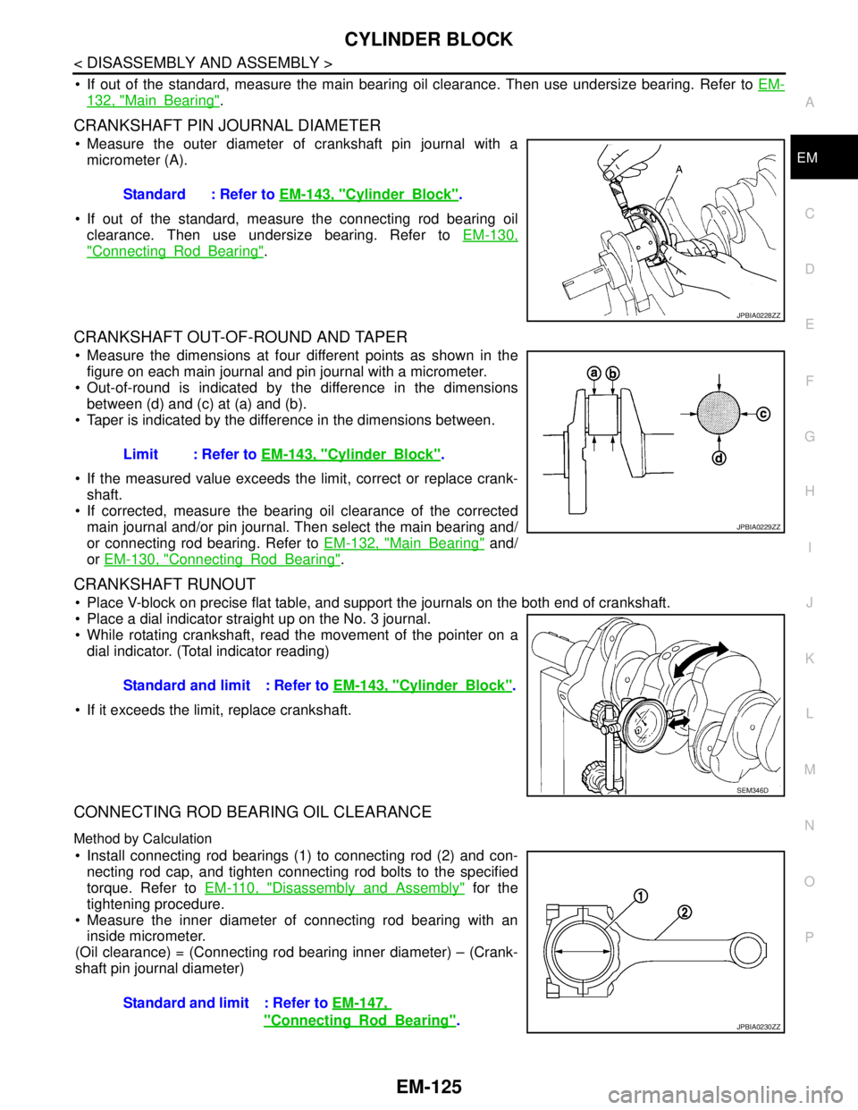 NISSAN TEANA 2008  Service Manual CYLINDER BLOCK
EM-125
< DISASSEMBLY AND ASSEMBLY >
C
D
E
F
G
H
I
J
K
L
MA
EM
N
P O
 If out of the standard, measure the main bearing oil clearance. Then use undersize bearing. Refer to EM-
132, "Main