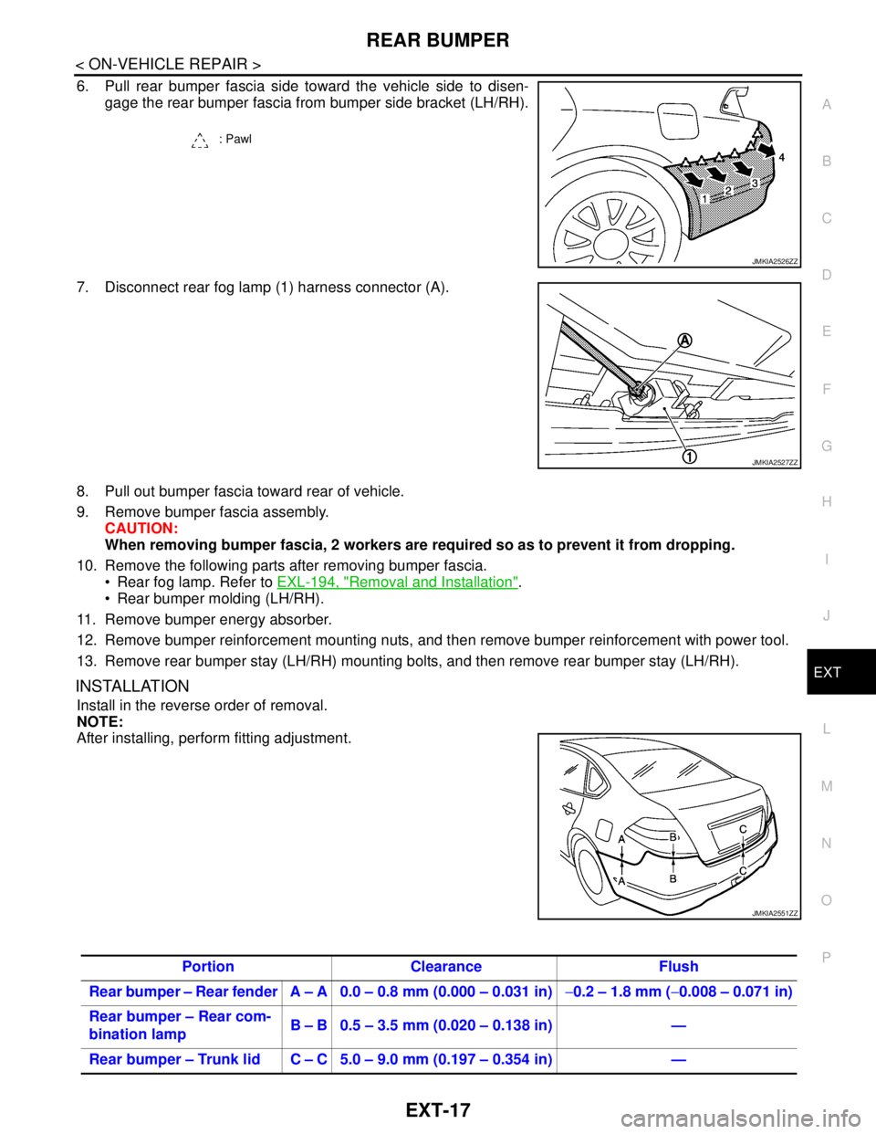NISSAN TEANA 2008  Service Manual REAR BUMPER
EXT-17
< ON-VEHICLE REPAIR >
C
D
E
F
G
H
I
J
L
MA
B
EXT
N
O
P
6. Pull rear bumper fascia side toward the vehicle side to disen-
gage the rear bumper fascia from bumper side bracket (LH/RH)