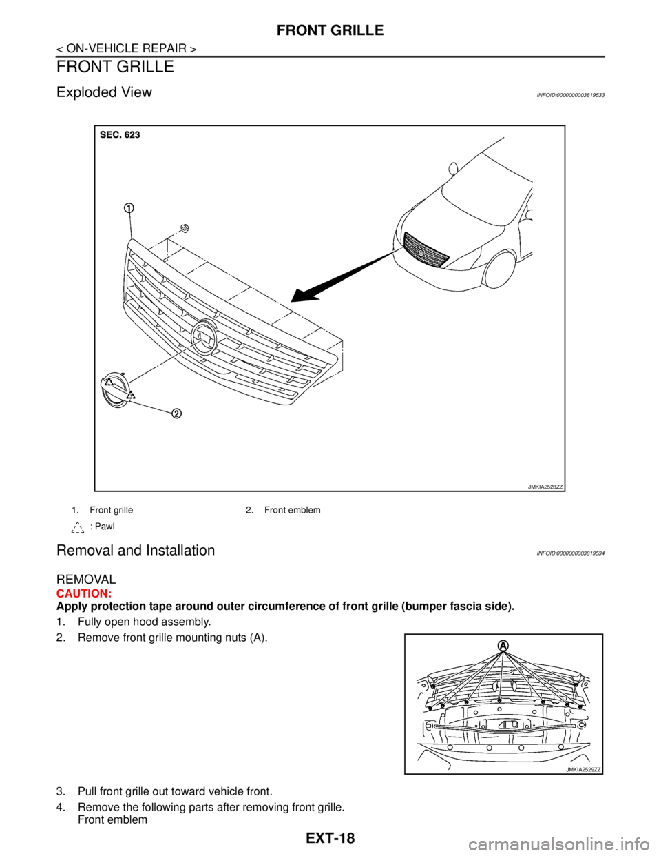NISSAN TEANA 2008  Service Manual EXT-18
< ON-VEHICLE REPAIR >
FRONT GRILLE
FRONT GRILLE
Exploded ViewINFOID:0000000003819533
Removal and InstallationINFOID:0000000003819534
REMOVAL
CAUTION:
Apply protection tape around outer circumfe