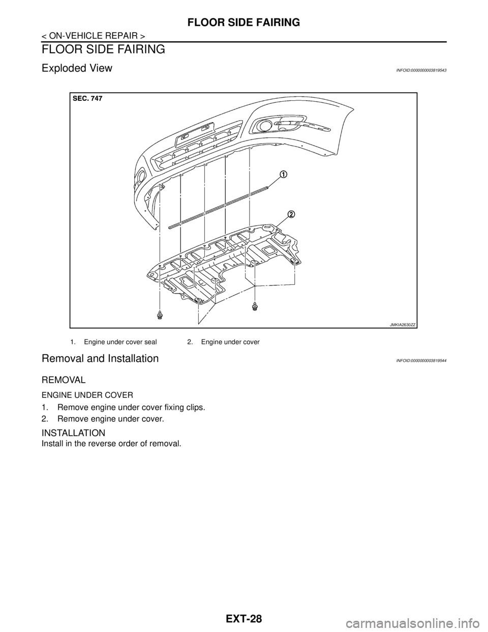 NISSAN TEANA 2008  Service Manual EXT-28
< ON-VEHICLE REPAIR >
FLOOR SIDE FAIRING
FLOOR SIDE FAIRING
Exploded ViewINFOID:0000000003819543
Removal and InstallationINFOID:0000000003819544
REMOVAL
ENGINE UNDER COVER
1. Remove engine unde