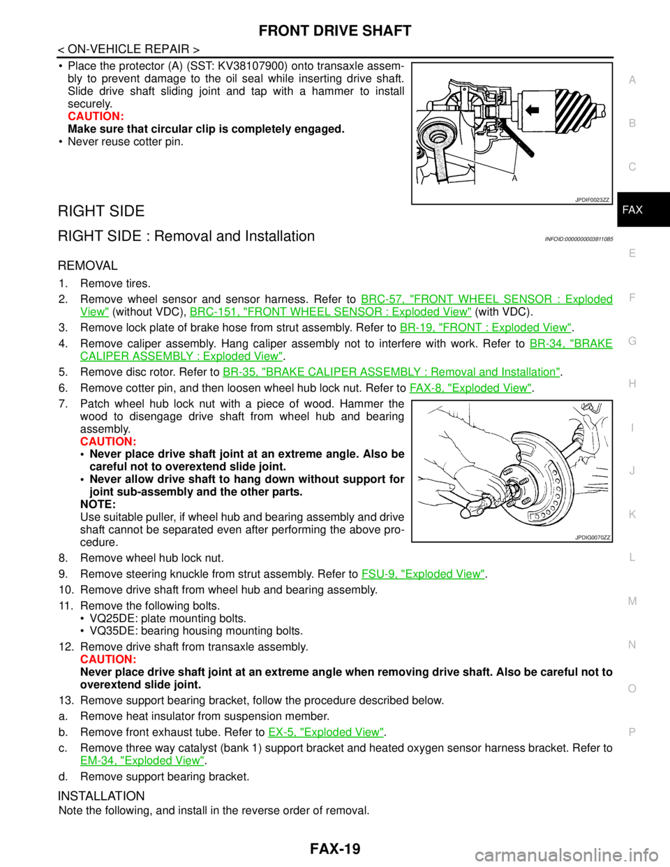 NISSAN TEANA 2008  Service Manual FRONT DRIVE SHAFT
FAX-19
< ON-VEHICLE REPAIR >
C
E
F
G
H
I
J
K
L
MA
B
FA X
N
O
P
 Place the protector (A) (SST: KV38107900) onto transaxle assem-
bly to prevent damage to the oil seal while inserting
