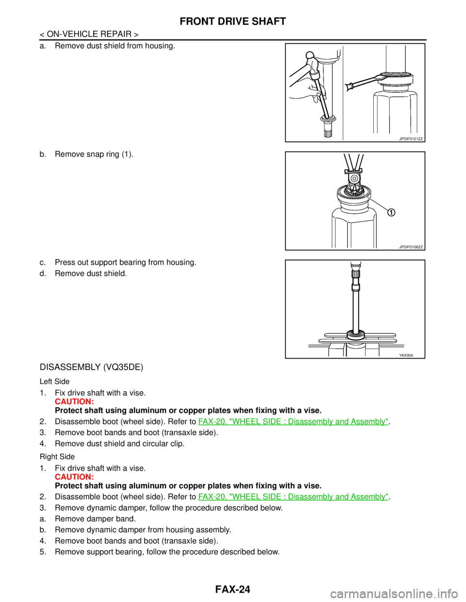 NISSAN TEANA 2008  Service Manual FAX-24
< ON-VEHICLE REPAIR >
FRONT DRIVE SHAFT
a. Remove dust shield from housing.
b. Remove snap ring (1).
c. Press out support bearing from housing.
d. Remove dust shield.
DISASSEMBLY (VQ35DE)
Left 