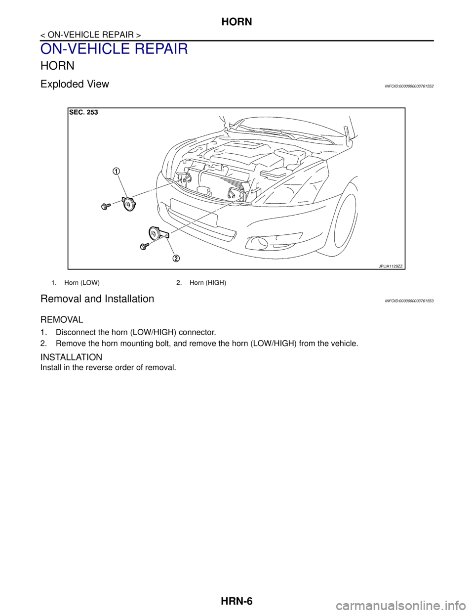 NISSAN TEANA 2008  Service Manual HRN-6
< ON-VEHICLE REPAIR >
HORN
ON-VEHICLE REPAIR
HORN
Exploded ViewINFOID:0000000003761552
Removal and InstallationINFOID:0000000003761553
REMOVAL
1. Disconnect the horn (LOW/HIGH) connector.
2. Rem