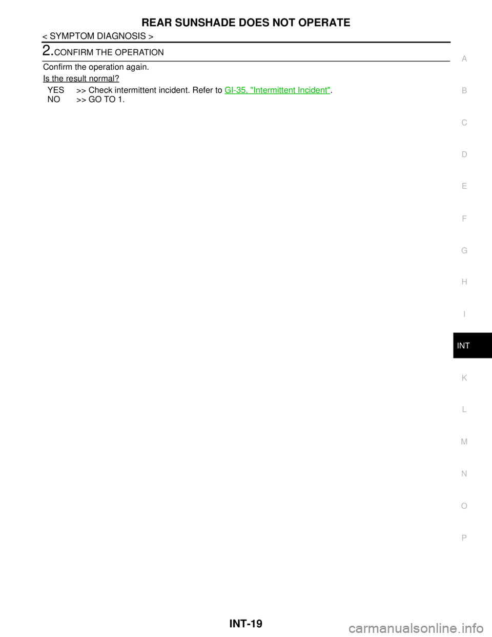NISSAN TEANA 2008  Service Manual REAR SUNSHADE DOES NOT OPERATE
INT-19
< SYMPTOM DIAGNOSIS >
C
D
E
F
G
H
I
K
L
MA
B
INT
N
O
P
2.CONFIRM THE OPERATION
Confirm the operation again.
Is the result normal?
YES >> Check intermittent incide