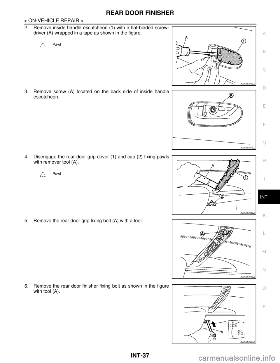 NISSAN TEANA 2008  Service Manual REAR DOOR FINISHER
INT-37
< ON-VEHICLE REPAIR >
C
D
E
F
G
H
I
K
L
MA
B
INT
N
O
P
2. Remove inside handle escutcheon (1) with a flat-bladed screw-
driver (A) wrapped in a tape as shown in the figure.
3