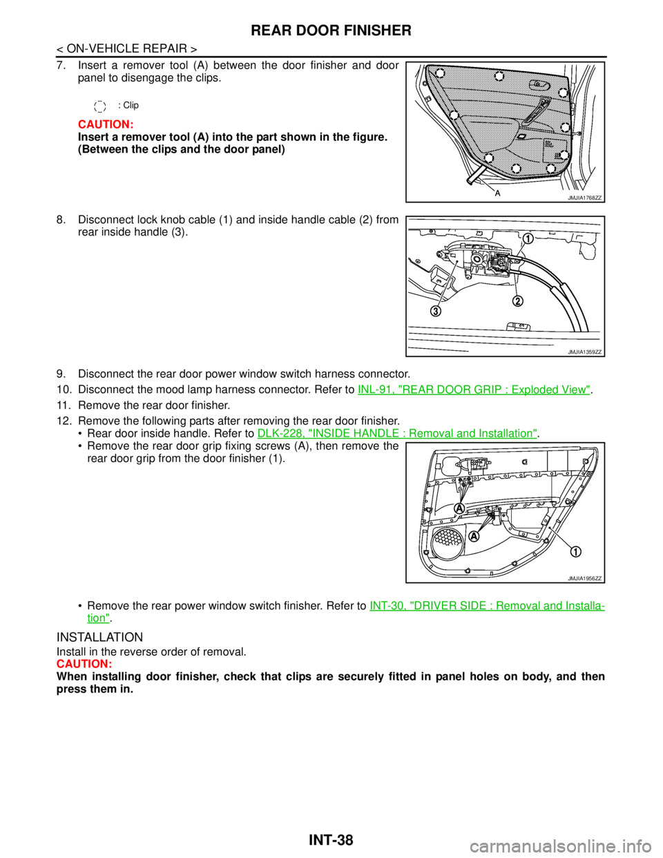 NISSAN TEANA 2008  Service Manual INT-38
< ON-VEHICLE REPAIR >
REAR DOOR FINISHER
7. Insert a remover tool (A) between the door finisher and door
panel to disengage the clips.
CAUTION:
Insert a remover tool (A) into the part shown in 