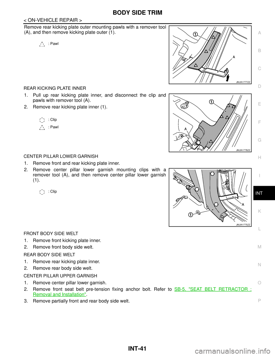 NISSAN TEANA 2008  Service Manual BODY SIDE TRIM
INT-41
< ON-VEHICLE REPAIR >
C
D
E
F
G
H
I
K
L
MA
B
INT
N
O
P
Remove rear kicking plate outer mounting pawls with a remover tool
(A), and then remove kicking plate outer (1).
REAR KICKI