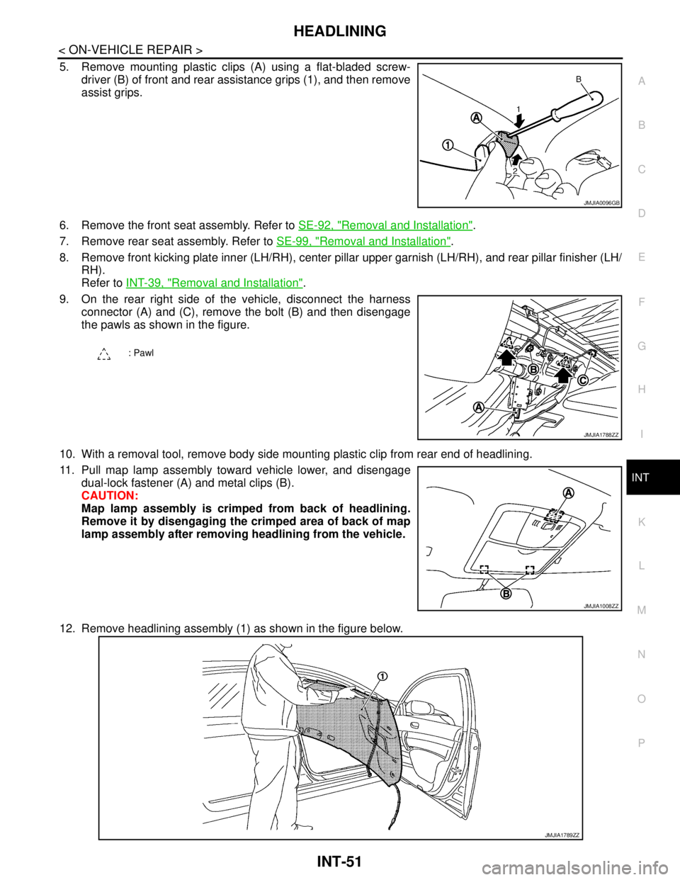 NISSAN TEANA 2008  Service Manual HEADLINING
INT-51
< ON-VEHICLE REPAIR >
C
D
E
F
G
H
I
K
L
MA
B
INT
N
O
P
5. Remove mounting plastic clips (A) using a flat-bladed screw-
driver (B) of front and rear assistance grips (1), and then rem
