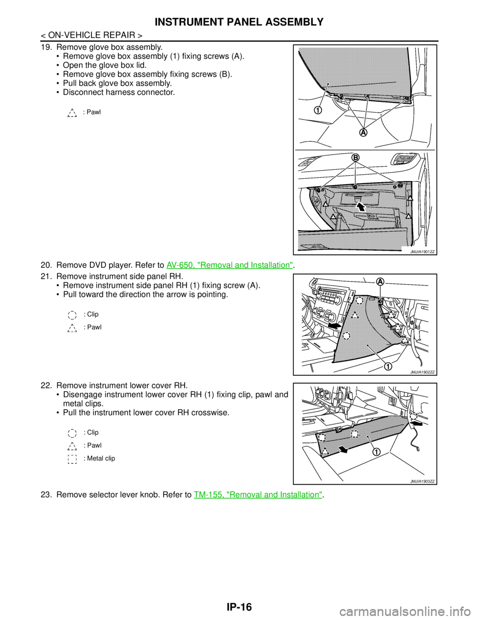 NISSAN TEANA 2008  Service Manual IP-16
< ON-VEHICLE REPAIR >
INSTRUMENT PANEL ASSEMBLY
19. Remove glove box assembly.
 Remove glove box assembly (1) fixing screws (A).
 Open the glove box lid.
 Remove glove box assembly fixing scr